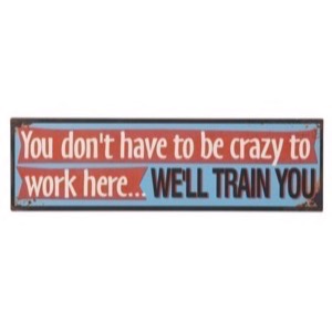Metal skilt 1397001 You Don't Have To Be Crazy To Work Here - We'll Train You 51x15cm